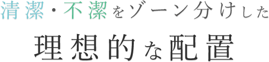 清潔・不潔をゾーン分けした理想的な配置