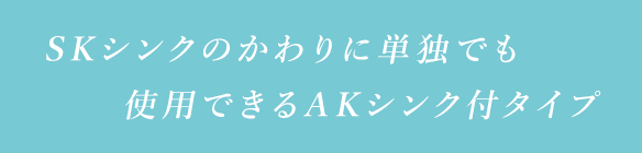 SKシンクのかわりに単独でも使用できるAKシンク付タイプ