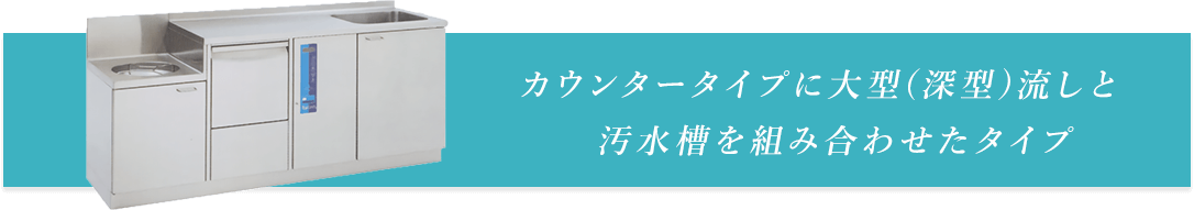 カウンタータイプに大型(深型)流しと汚水槽を組み合わせたタイプ
