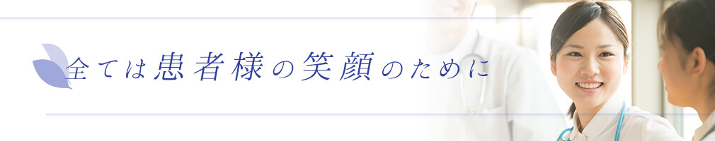 全ては患者様の笑顔のために