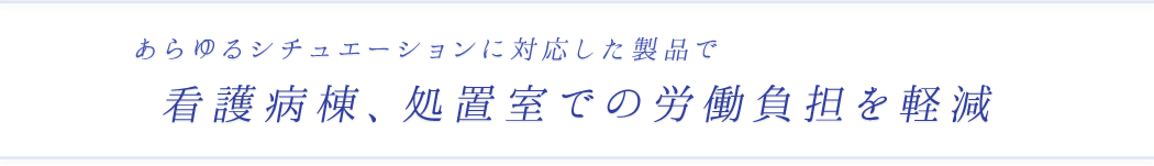 あらゆるシチュエーションに対応した製品で看護病棟、処置室での労働負担を軽減